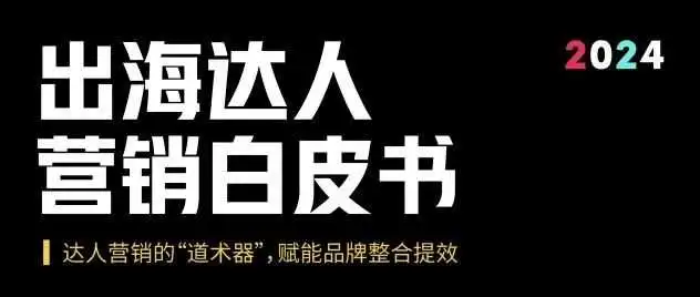 出海达人营销白皮书|达人营销的“道术器”，赋能品牌整合提效