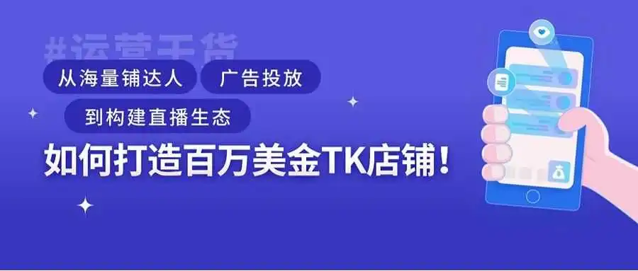 运营干货|从海量铺达人,广告投放,到构建直播生态,如何打造百万美金TK店铺!