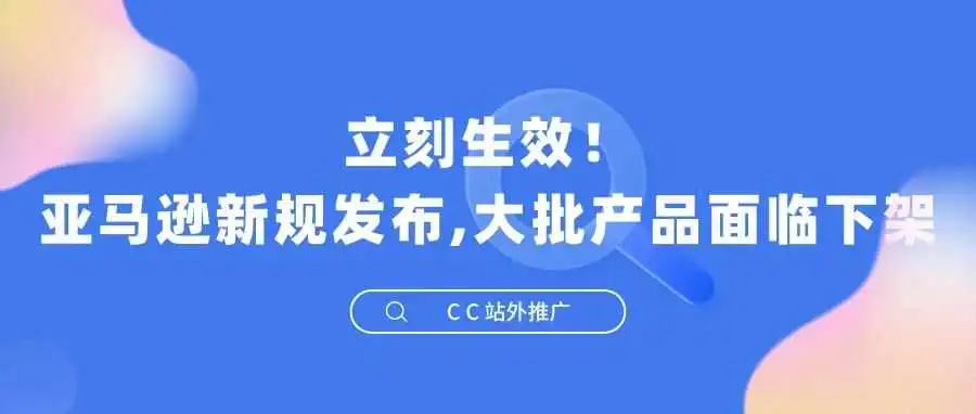立刻生效!亚马逊新规发布,大批产品面临下架