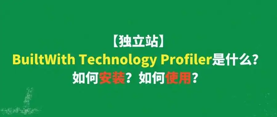 【独立站】BuiltWith Technology Profiler是什么?如何安装?如何使用?