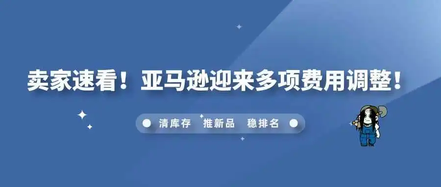 卖家速看!亚马逊迎来多项费用调整!