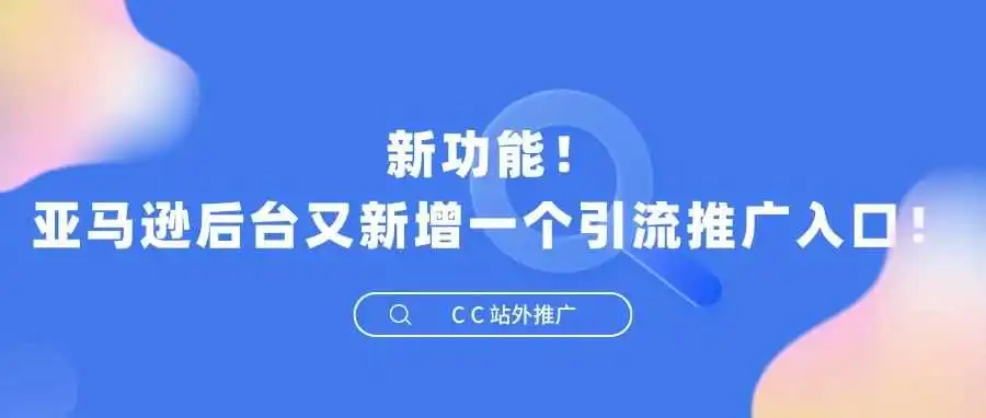 新功能!亚马逊后台又新增一个引流推广入口!