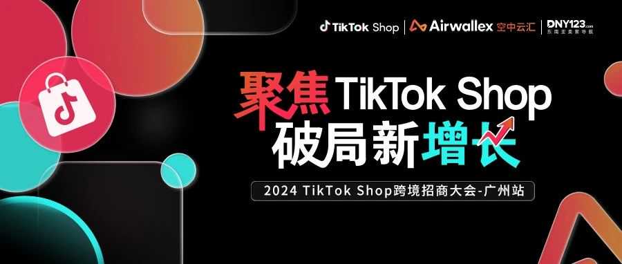 大促制胜关键！TikTok Shop跨境招商大会·广州站来了，独家资源+实战技巧引爆年中旺季！