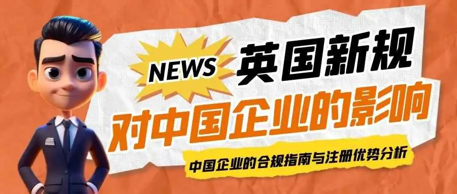 英国新规实施:中国企业如何确保合规?注册英国公司的优势仍然存在吗?