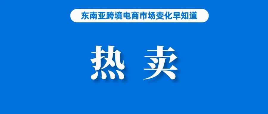 下月起，Shopee该站不再扣逆物流运费；这些产品在Shopee、Lazada等平台热卖；TikTok Shop挺进五国市场