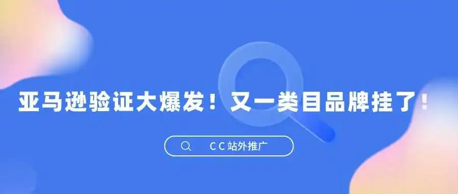 亚马逊验证大爆发!又一类目品牌挂了!