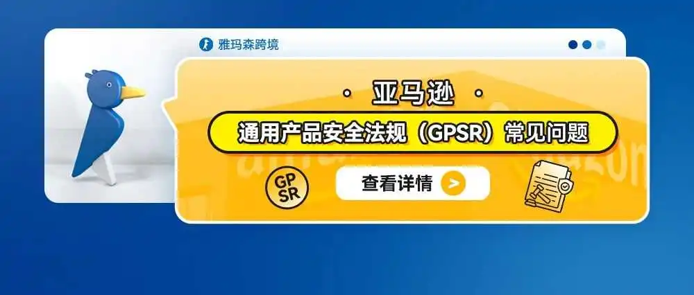 亚马逊通用产品安全法规(GPSR)常见问题(内含上传合规步骤)