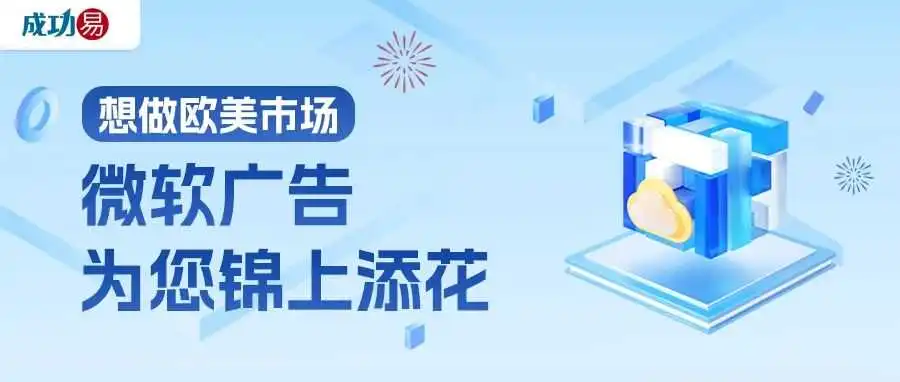 想做欧美市场?微软广告为您锦上添花!