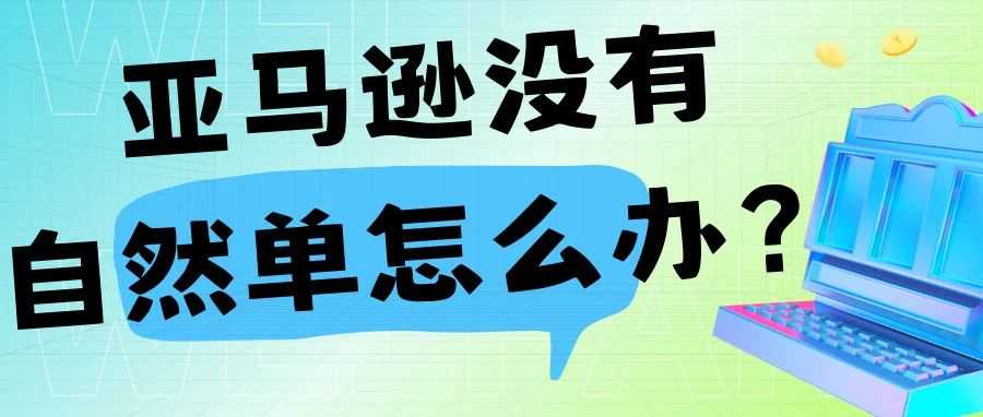 亚马逊没有自然单怎么办？