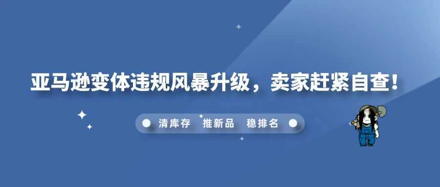 亚马逊变体违规风暴升级，卖家赶紧自查！