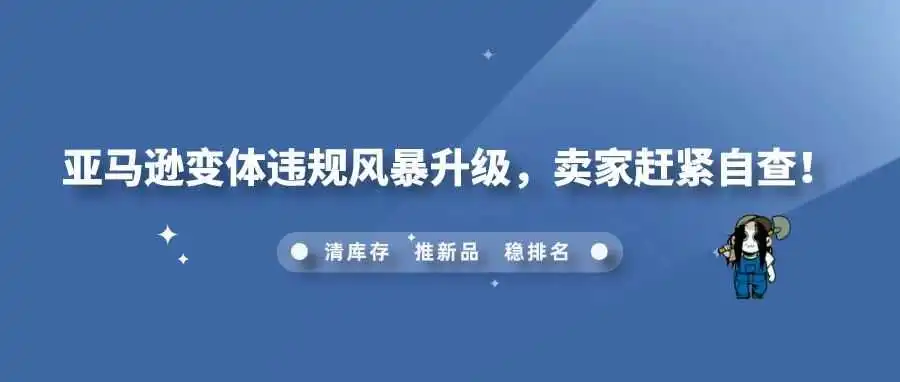 亚马逊变体违规风暴升级,卖家赶紧自查!