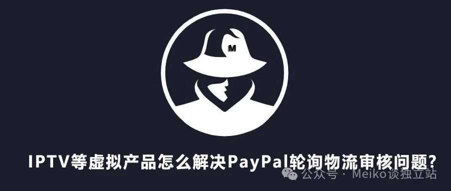 IPTV等虚拟产品独立站怎么收款？如何解决虚拟产品的PayPal物流单号问题?