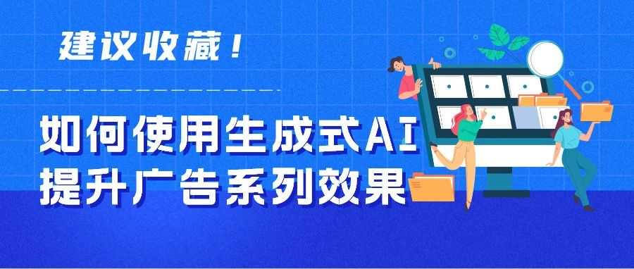 AI福利：如何使用生成式 AI 构建效果最大化广告系列素材资源组