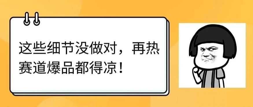 这些细节没做对，再热赛道爆品都得凉！