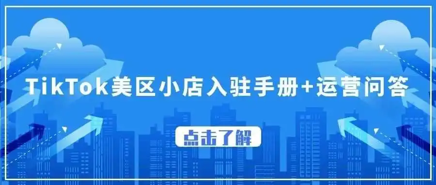 重磅!TikTok美区小店启动攻略无偿送,全方位入驻手册+运营问答