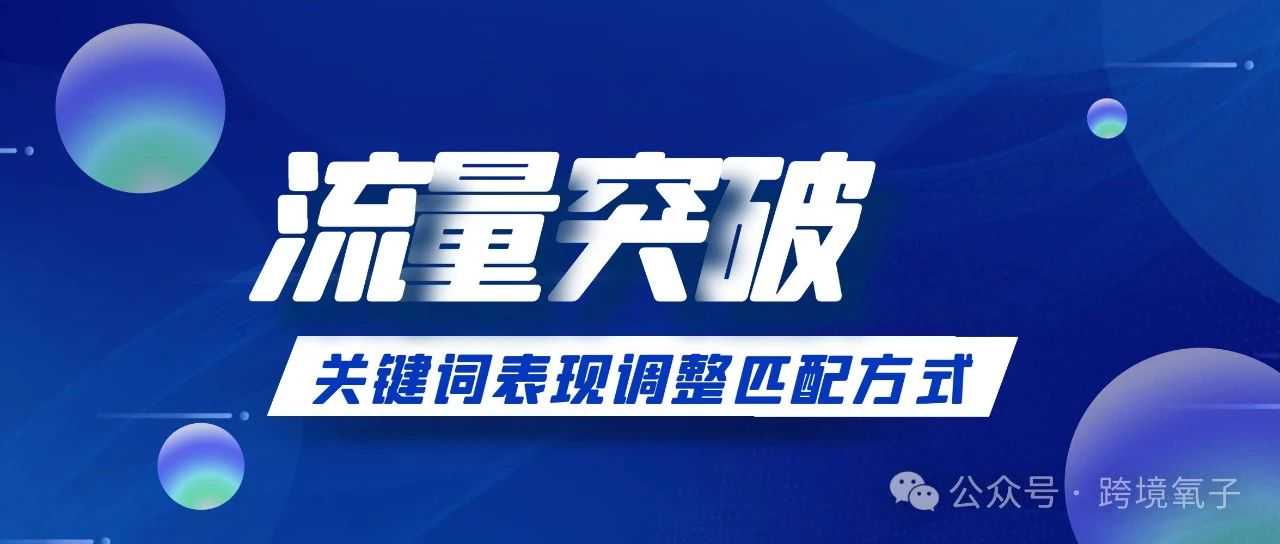 亚马逊【流量突破】根据关键词表现调整匹配方式，流量涨幅看得见！