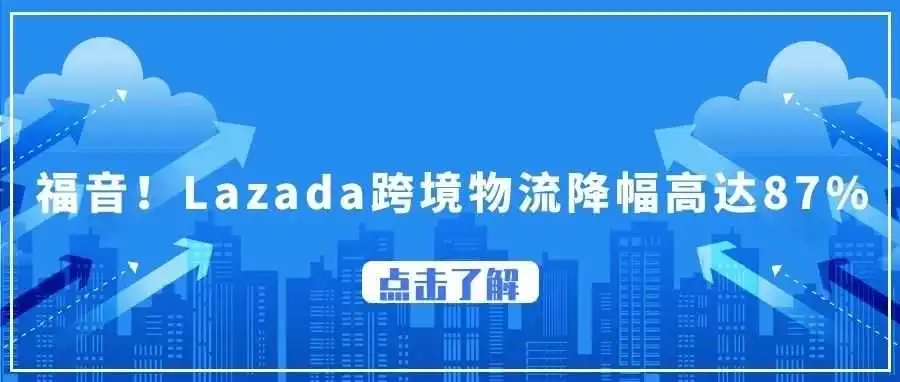 Lazada跨境直发物流成本大降,降幅超80%;越南计划对200万盾以下商品征税;TikTok开放个体工商户入驻