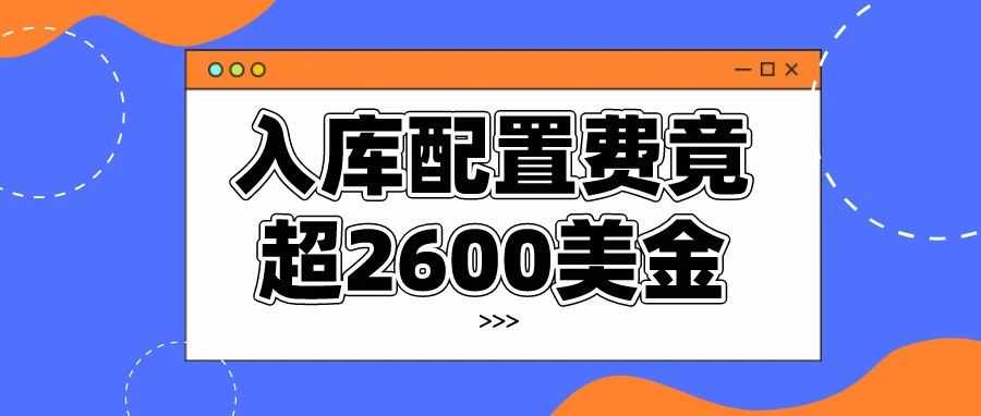 亚马逊分仓风波再起！这样做入库配置费竟超2600美元！？