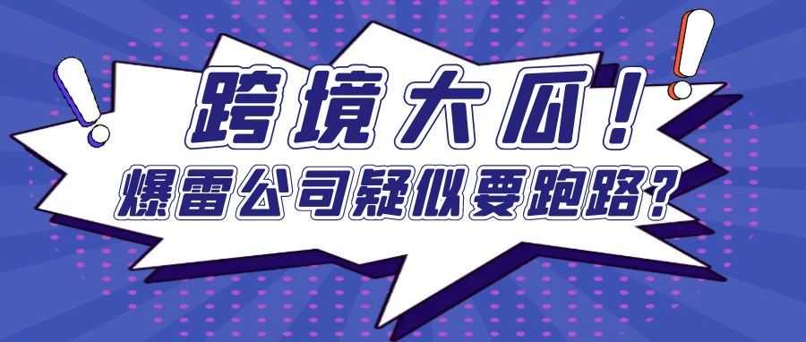 跨境大瓜！爆雷公司疑似要跑路？卖家们该如何应对？