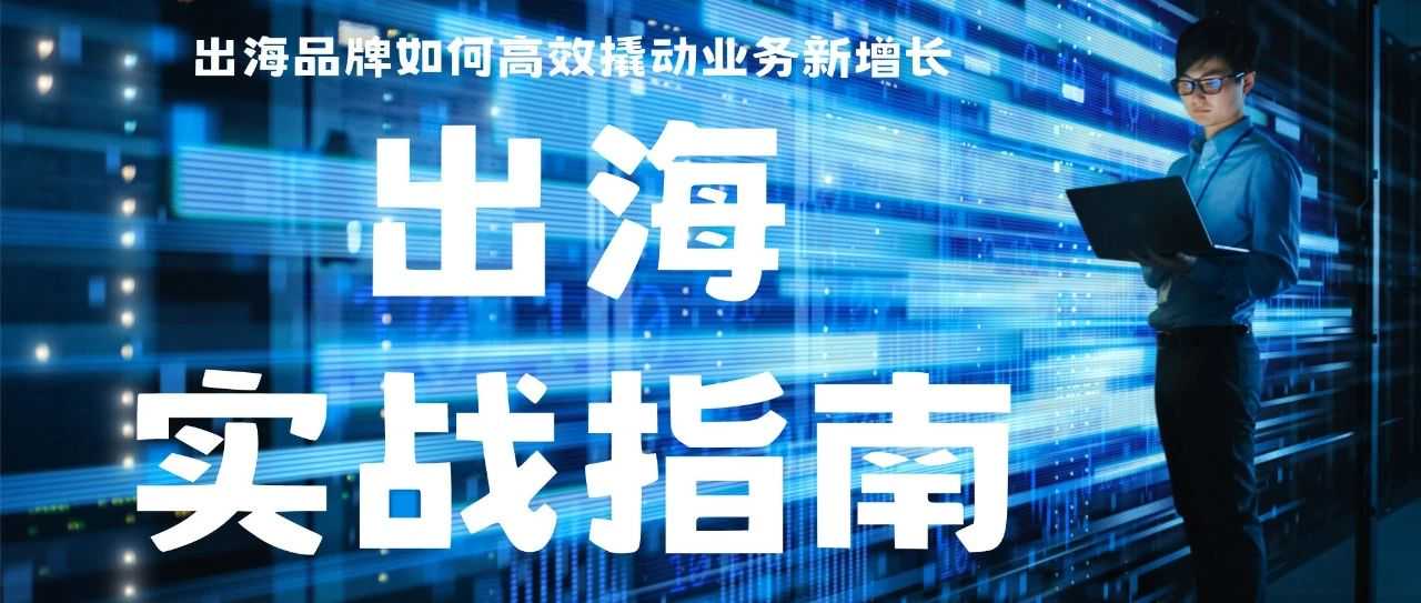 中国品牌出海势不可挡！【最新版实战指南领取中！】