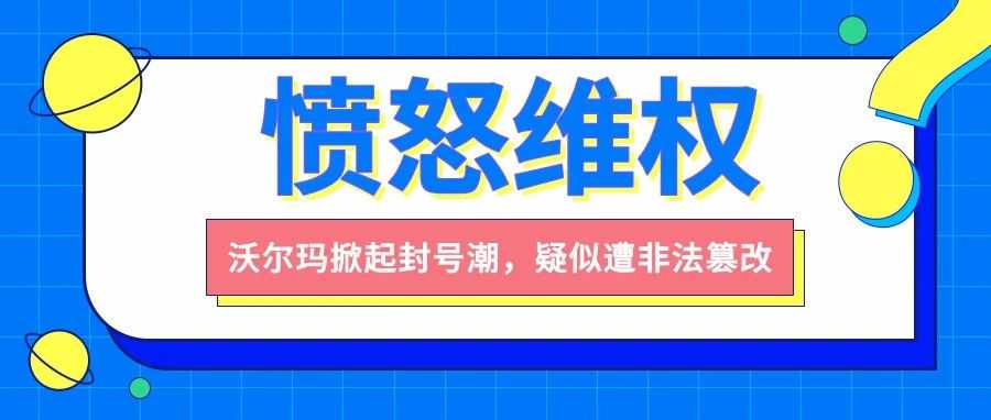 愤怒维权！沃尔玛掀起封号潮，疑似遭非法篡改！？