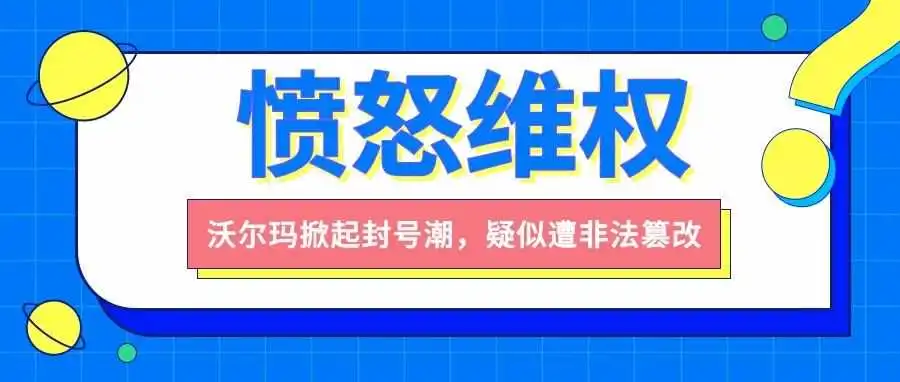 愤怒维权!沃尔玛掀起封号潮,疑似遭非法篡改!?