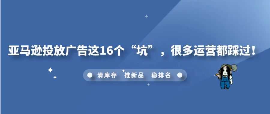 亚马逊投放广告这16个“坑”，很多运营都踩过！