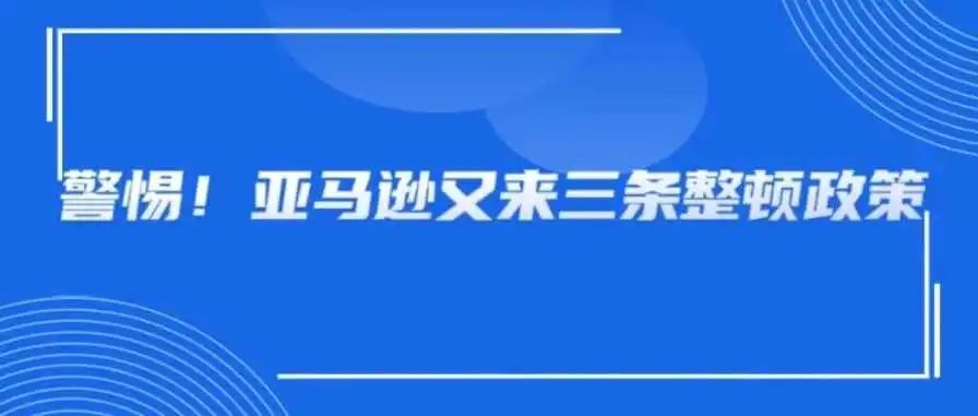 禁售、下架、封号!亚马逊发3条最新整顿政策