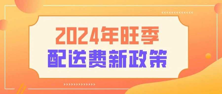 最新！亚马逊2024年旺季配送费新政策！