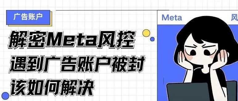 解密Meta风控：遇到账号被封该如何解决？