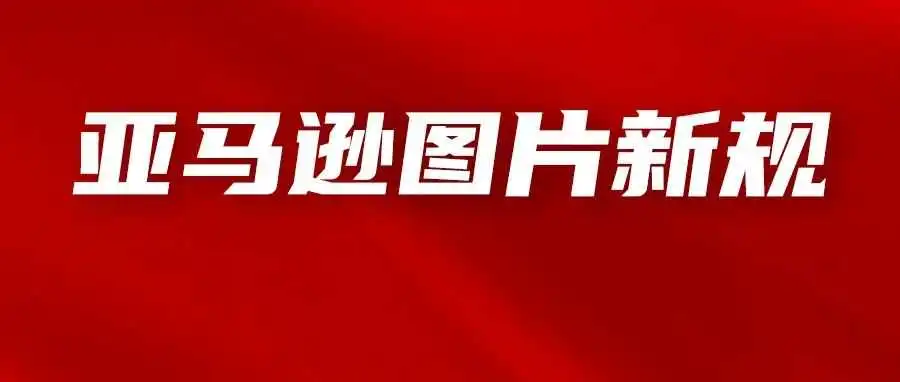 亚马逊产品图片也有新规!注意遵守,避免被换成其他图片