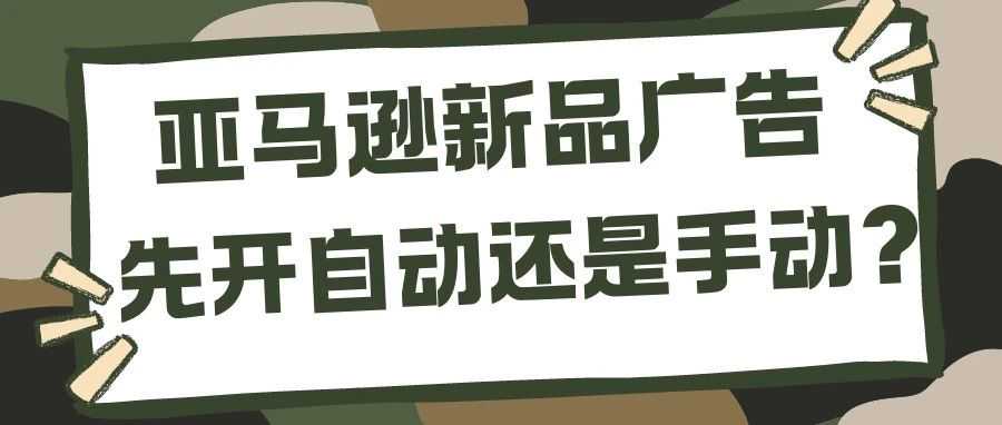 亚马逊新品广告先开自动还是手动?