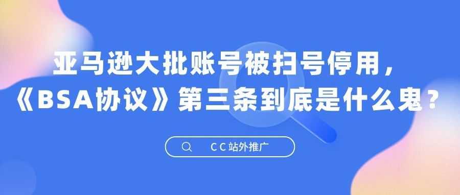 亚马逊大批账号被扫号停用，《BSA协议》第三条到底是什么鬼？