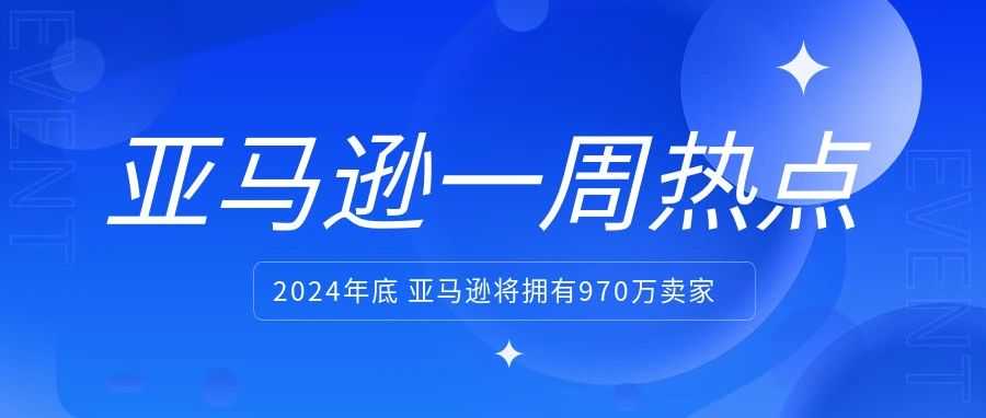 到2024年底亚马逊将拥有970万卖家；亚马逊宣布允许卖家自选承运商