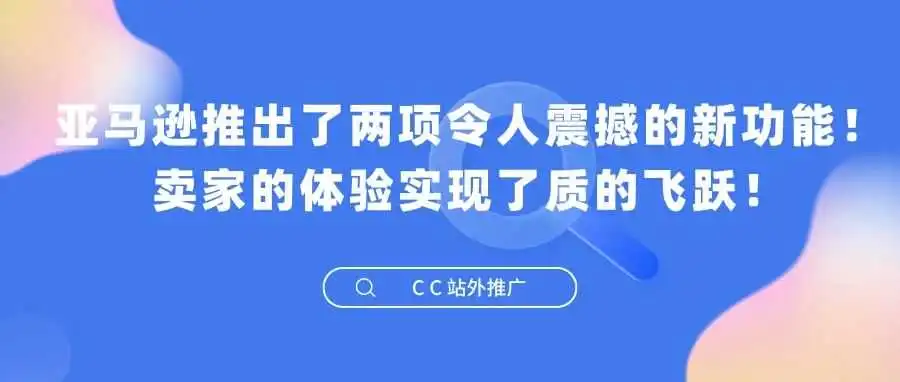 亚马逊推出了两项令人震撼的新功能!卖家的体验实现了质的飞跃!