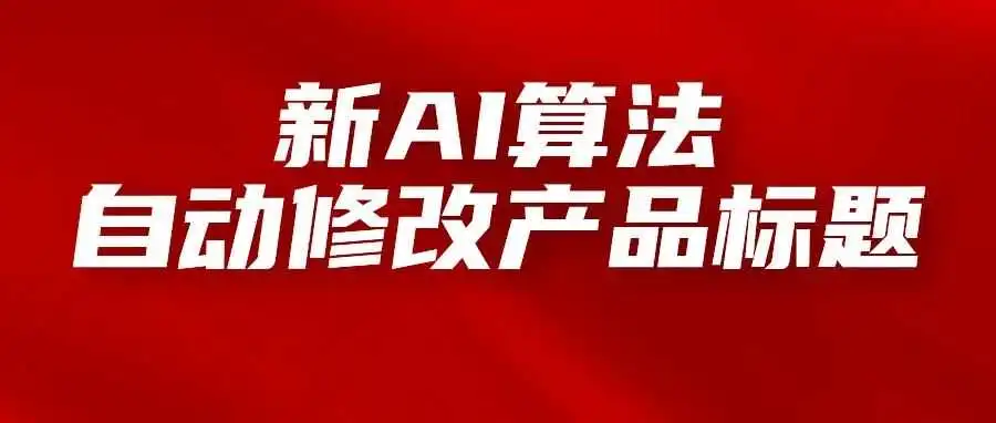 亚马逊正在通过新AI算法自动修改产品标题,卖家需要注意什么?