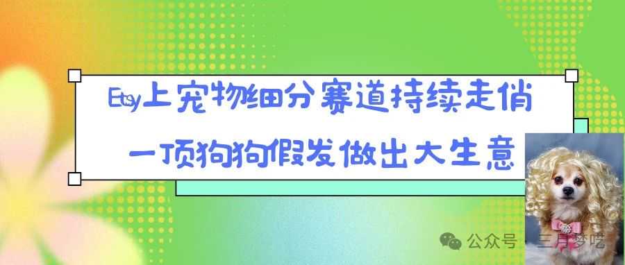 跨境卖家开始内卷，宠物赛道选品“另辟蹊径”，有人从中获暴利！