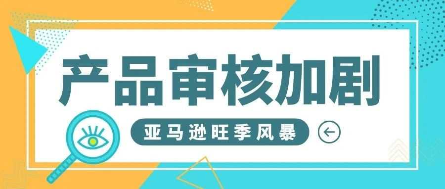 旺季风暴！亚马逊产品审核加剧，卖家纷纷“中招”