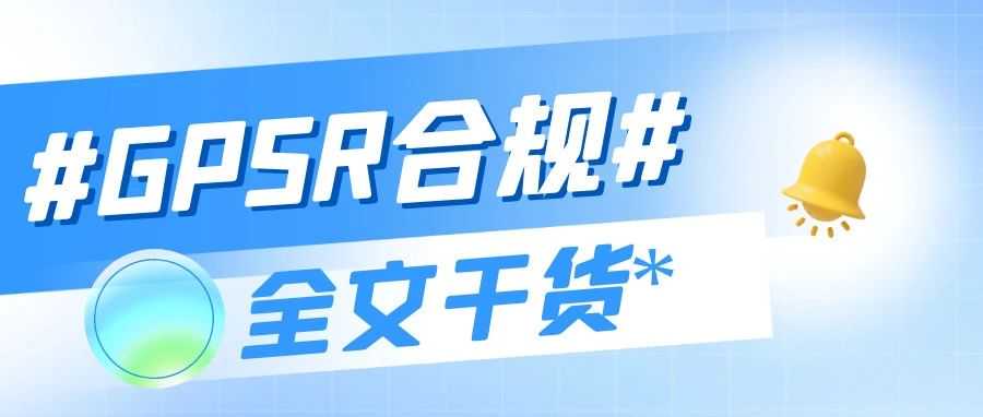 12月13日起，亚马逊GPSR新规实施：卖家必知的合规要点