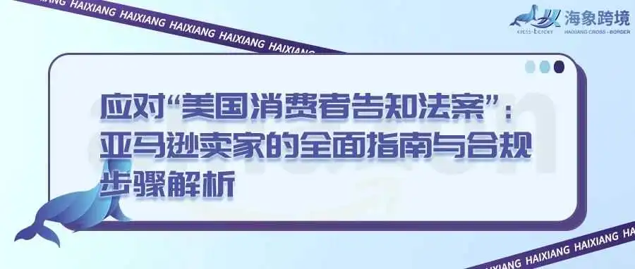 应对“美国消费者告知法案”:亚马逊卖家的全面指南与合规步骤解析