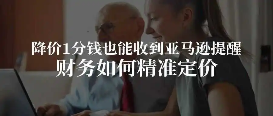 降价1分钱也能收到亚马逊提醒？财务如何精准定价？