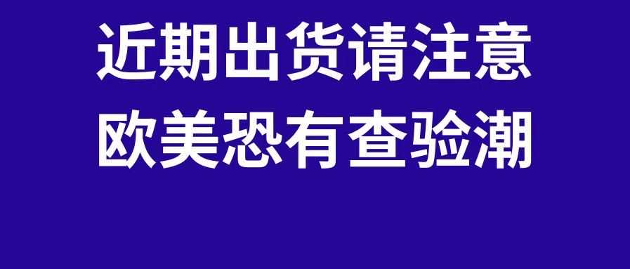 近期出货请注意！欧美恐怕又有查验潮，11月第二周物流怎么发？