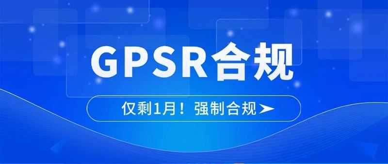 禁售在即！GPSR合规冲刺，你的产品准备好了吗？速看