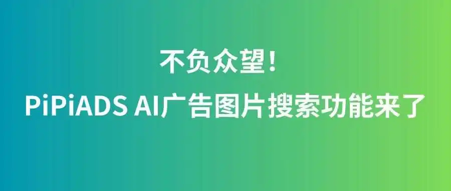 不负众望!PiPiADS AI广告图片搜索功能来了