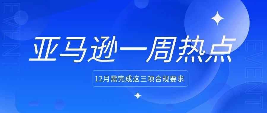 卖家注意！12月需完成这三项合规要求；亚马逊广告推出两个新功能