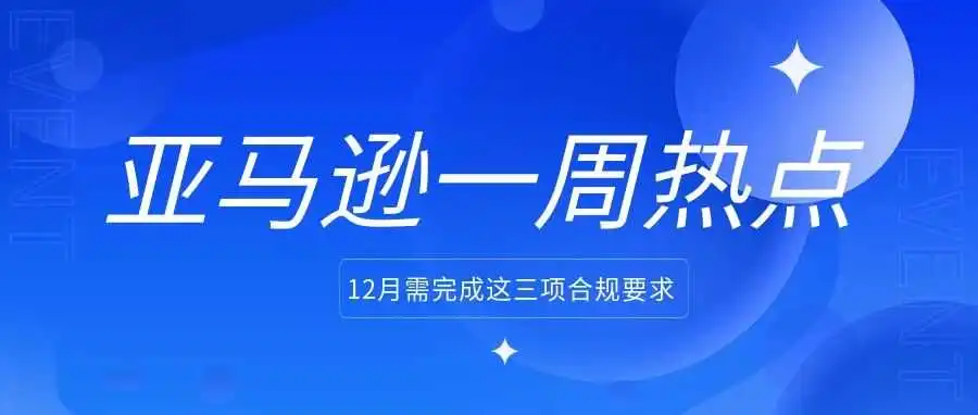 卖家注意!12月需完成这三项合规要求;亚马逊广告推出两个新功能