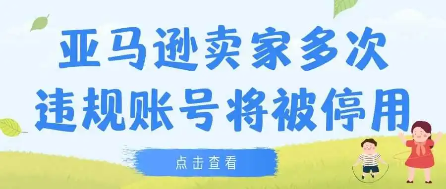 快看!亚马逊卖家多次违规账号将被停用