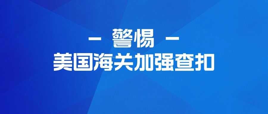 警惕！美国海关加强查扣，卖家需关注这些产品