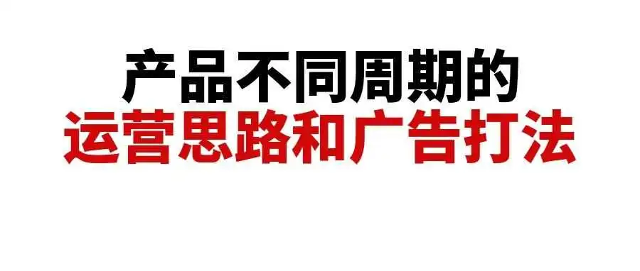 亚马逊产品不同周期的运营思路和广告打法,别再盲目运营