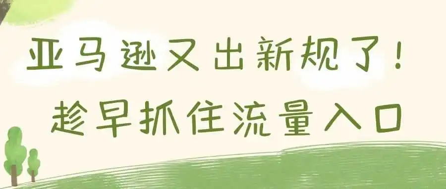 亚马逊又偷偷出新规了!趁早抓住流量入口